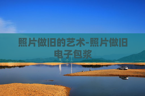 照片做旧的艺术-照片做旧电子包浆