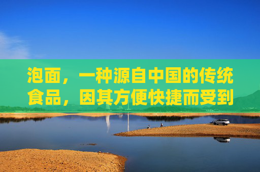 泡面，一种源自中国的传统食品，因其方便快捷而受到全球消费者的喜爱。然而，关于泡面的发明者是谁，却鲜有定论。本文将探讨泡面的起源，以及它如何成为现代饮食文化的一部分。-泡面是谁发明的那么好吃