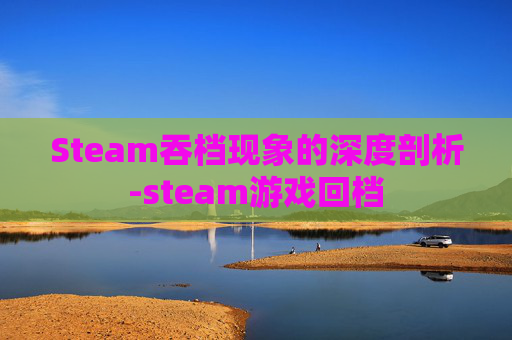 Steam吞档现象的深度剖析-steam游戏回档 Steam吞档现象的深度剖析-steam游戏回档