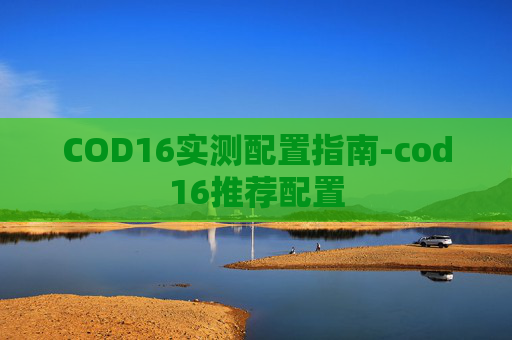 COD16实测配置指南-cod16推荐配置 COD16实测配置指南-cod16推荐配置