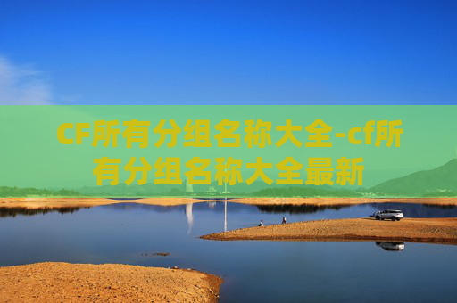 CF所有分组名称大全-cf所有分组名称大全最新 CF所有分组名称大全-cf所有分组名称大全最新