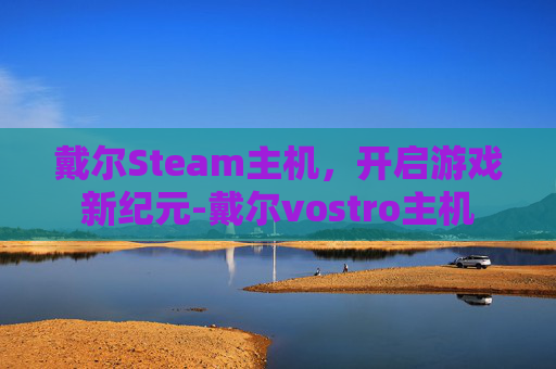 戴尔Steam主机，开启游戏新纪元-戴尔vostro主机