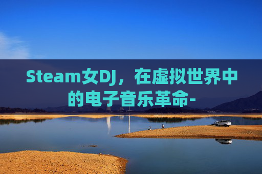 Steam女DJ，在虚拟世界中的电子音乐革命-