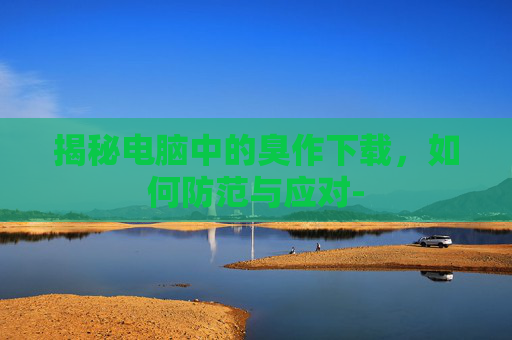 揭秘电脑中的臭作下载，如何防范与应对-