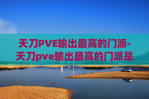 天刀PVE输出最高的门派-天刀pve输出最高的门派是什么