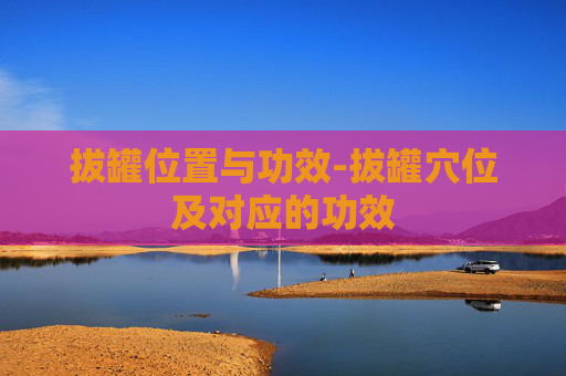 拔罐位置与功效-拔罐穴位及对应的功效