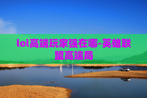 lol高端玩家强在哪-英雄联盟高端局