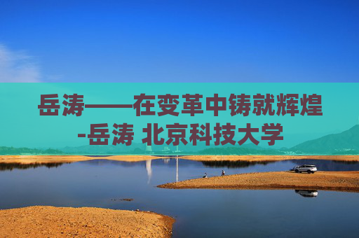 岳涛——在变革中铸就辉煌-岳涛 北京科技大学