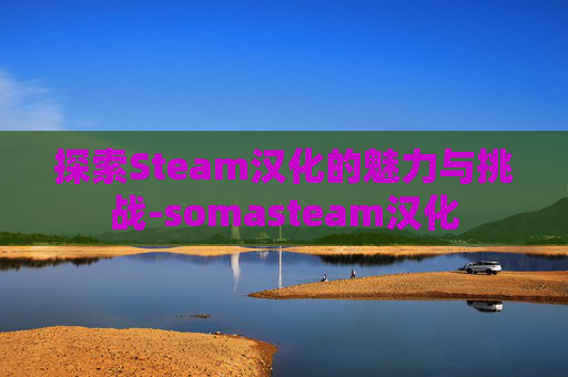探索Steam汉化的魅力与挑战-somasteam汉化
