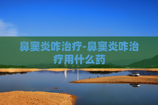 鼻窦炎咋治疗-鼻窦炎咋治疗用什么药