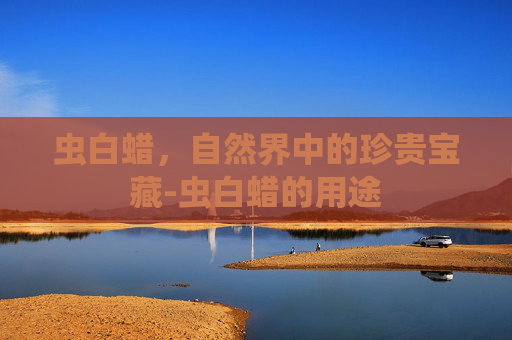 虫白蜡，自然界中的珍贵宝藏-虫白蜡的用途