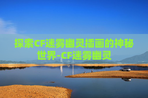 探索CF迷雾幽灵插画的神秘世界-CF迷雾幽灵
