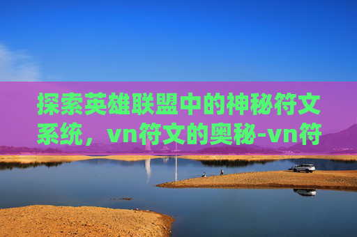 探索英雄联盟中的神秘符文系统，vn符文的奥秘-vn符文s3