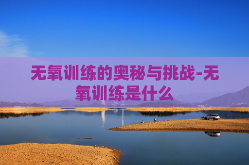 无氧训练的奥秘与挑战-无氧训练是什么