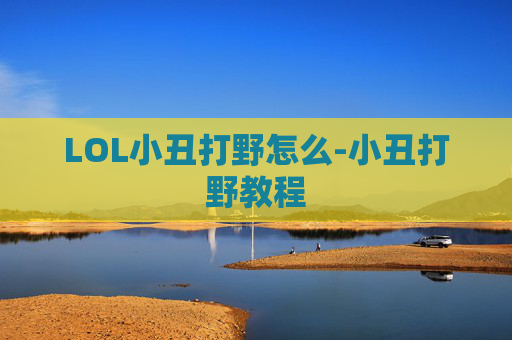 LOL小丑打野怎么-小丑打野教程