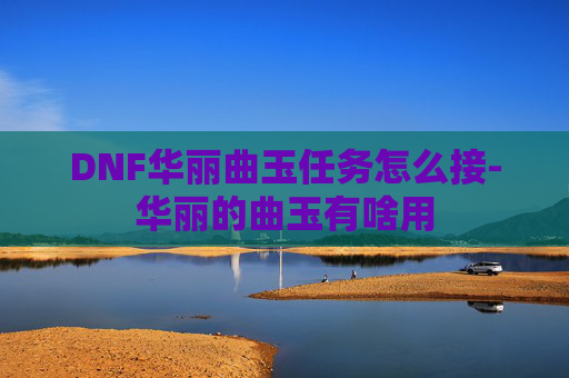 DNF华丽曲玉任务怎么接-华丽的曲玉有啥用