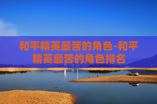 和平精英最苦的角色-和平精英最苦的角色排名