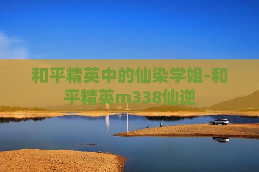 和平精英中的仙染学姐-和平精英m338仙逆