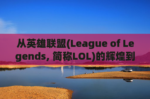 从英雄联盟(League of Legends, 简称LOL)的辉煌到删游戏的无奈-怎么彻底删除lol