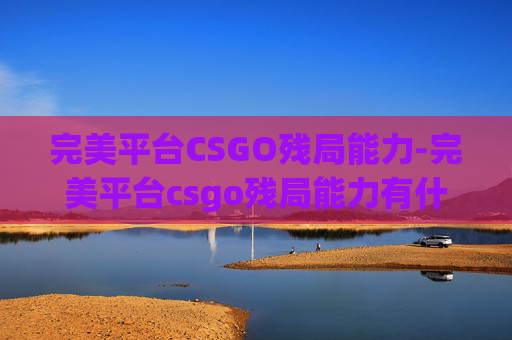 完美平台CSGO残局能力-完美平台csgo残局能力有什么用