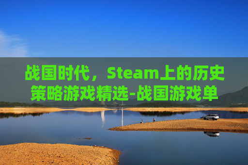 战国时代，Steam上的历史策略游戏精选-战国游戏单机游戏