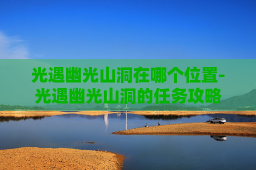 光遇幽光山洞在哪个位置-光遇幽光山洞的任务攻略