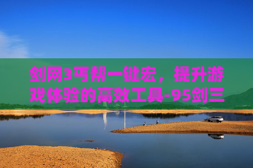 剑网3丐帮一键宏，提升游戏体验的高效工具-95剑三丐帮一键输出宏