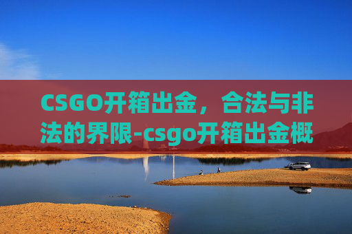 CSGO开箱出金，合法与非法的界限-csgo开箱出金概率高吗