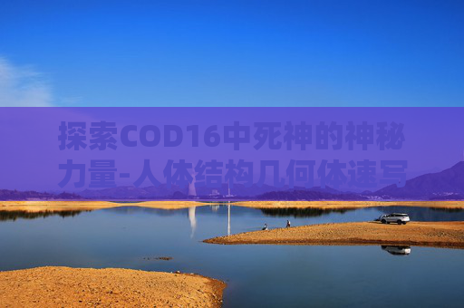 探索COD16中死神的神秘力量-人体结构几何体速写