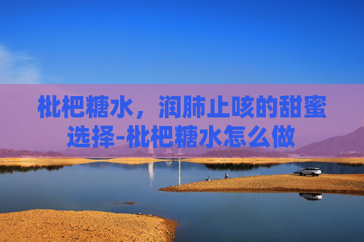 枇杷糖水，润肺止咳的甜蜜选择-枇杷糖水怎么做