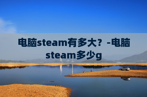 电脑steam有多大？-电脑steam多少g