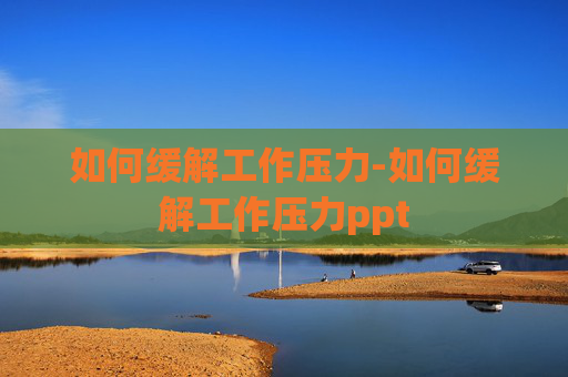 如何缓解工作压力-如何缓解工作压力ppt