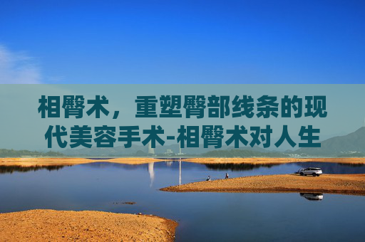 相臀术，重塑臀部线条的现代美容手术-相臀术对人生的影响