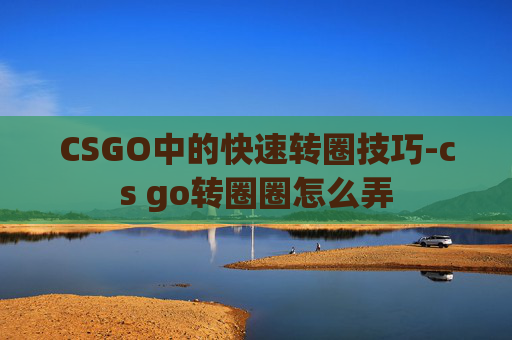 CSGO中的快速转圈技巧-cs go转圈圈怎么弄