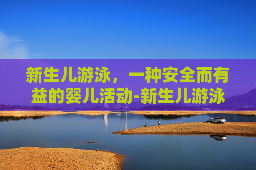 新生儿游泳，一种安全而有益的婴儿活动-新生儿游泳的好处