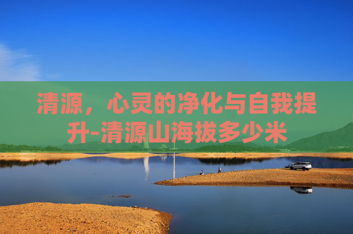 清源，心灵的净化与自我提升-清源山海拔多少米