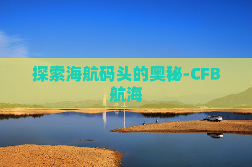 探索海航码头的奥秘-CFB航海