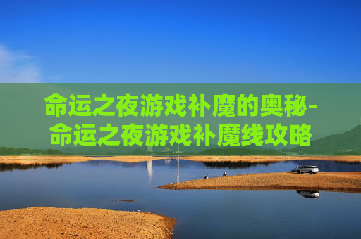 命运之夜游戏补魔的奥秘-命运之夜游戏补魔线攻略