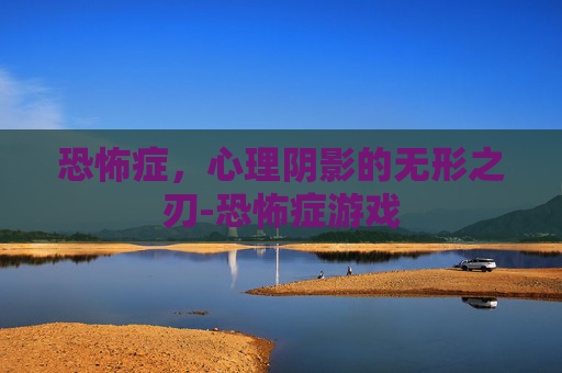 恐怖症，心理阴影的无形之刃-恐怖症游戏