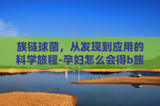 族链球菌，从发现到应用的科学旅程-孕妇怎么会得b族链球菌