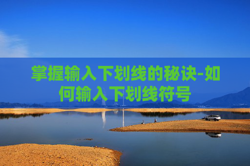 掌握输入下划线的秘诀-如何输入下划线符号