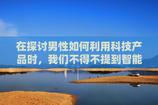在探讨男性如何利用科技产品时，我们不得不提到智能手机、笔记本电脑、平板电脑和智能手表等设备。这些高科技产品不仅为男性提供了便利，还极大地改变了他们的工作方式、生活方式以及社交方式。-男人用英语怎么说