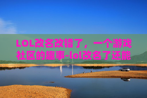LOL改名改错了，一个游戏社区的趣事-lol改名了还能查到战绩吗