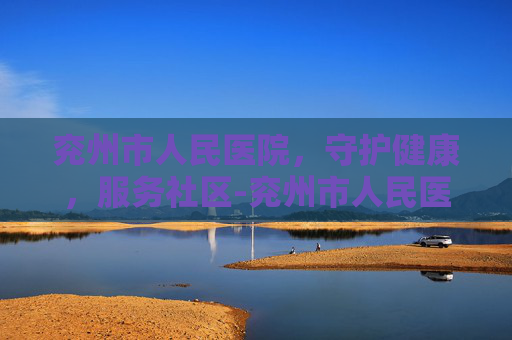 兖州市人民医院，守护健康，服务社区-兖州市人民医院招聘
