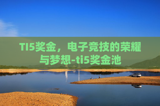 TI5奖金，电子竞技的荣耀与梦想-ti5奖金池