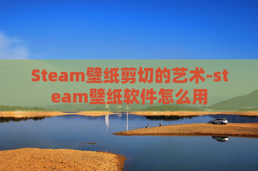 Steam壁纸剪切的艺术-steam壁纸软件怎么用