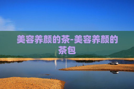 美容养颜的茶-美容养颜的茶包 美容养颜的茶-美容养颜的茶包