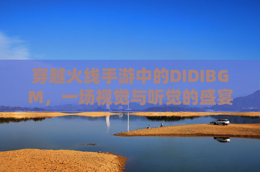 穿越火线手游中的DIDIBGM，一场视觉与听觉的盛宴-Cf手游开挂