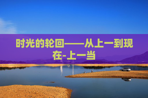 时光的轮回——从上一到现在-上一当