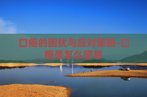 口疼的困扰与应对策略-口疼是怎么回事